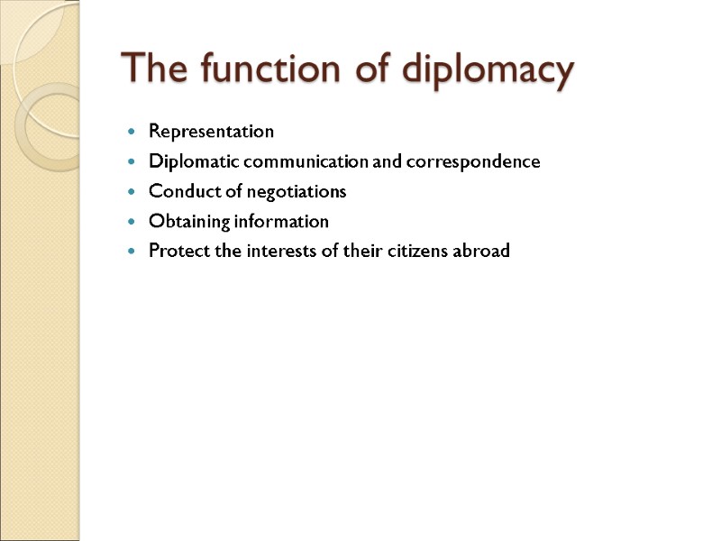 The function of diplomacy Representation Diplomatic communication and correspondence Conduct of negotiations Obtaining information